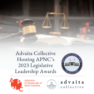 The Advaita Collective is proud to be hosting the Addiction Professionals of North Carolina (APNC) 2023 Legislative Leadership Awards. This event recognizes remarkable legislative contributions to the field of addiction and recovery that help create a safer, healthier North Carolina and nation. 